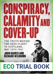 Conspiracy, Calamity and Cover-up The Truth Behind the Hess Flight to Scotland, May 10th 1941