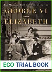 George VI and Elizabeth The Marriage That Saved the Monarchy
