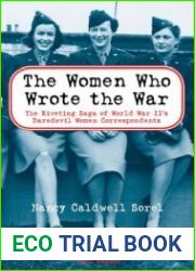 The Women Who Wrote the War The Riveting Saga of World War II|s Daredevil Women and Correspondents