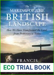 The Making Of The British Landscape How We Have Transformed the Land, from Prehistory to Today