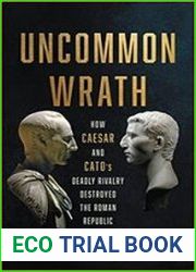 Uncommon Wrath How Caesar and Cato|s Deadly Rivalry Destroyed the Roman Republic