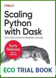 Scaling Python with Dask From Data Science to Machine Learning (Sixth Early Release)