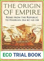 The Origin of Empire Rome from the Republic to Hadrian (264 BC - AD 138)