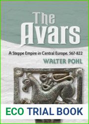 The Avars A Steppe Empire in Central Europe, 567–822