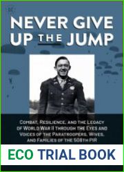Never Give Up the Jump Combat, Resilience, and the Legacy of World War II through the Eyes and Voices of the Paratroopers