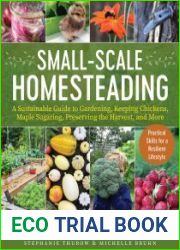 Small-Scale Homesteading A Sustainable Guide to Gardening, Keeping Chickens, Maple Sugaring, Preserving the Harvest, and More
