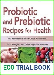 Probiotic and Prebiotic Recipes for Health 100 Recipes that Battle Colitis, Candidiasis, Food Allergies