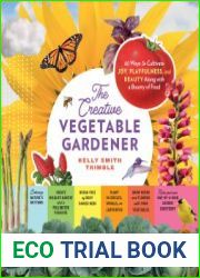 The Creative Vegetable Gardener 60 Ways to Cultivate Joy, Playfulness, and Beauty along with a Bounty of Food