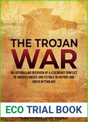 The Trojan War An Enthralling Overview of a Legendary Conflict of Ancient Greece and Its Role in History and Greek Mythology