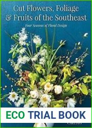 Cut Flowers, Foliage and Fruits of the Southeast Four Seasons of Floral Design