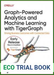 Graph-Powered Analytics and Machine Learning with TigerGraph Driving Business Outcomes with Connected Data (10th Early Release)