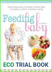 Feeding Baby Simple Approaches to Raising a Healthy Baby and Creating a Lifetime of Nutritious Eating