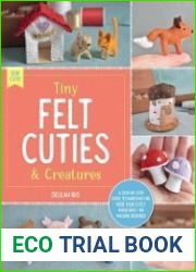 Tiny Felt Cuties & Creatures A step-by-step guide to handcrafting more than 12 felt miniatures--no machine required