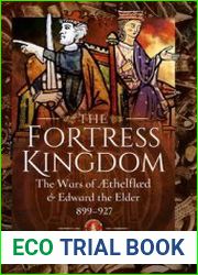 The Fortress Kingdom The Wars of Aethelflaed and Edward the Elder 899-927
