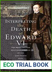 Interpreting the Death of Edward VI The Life and Mysterious Demise of the Last Tudor King
