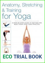 Anatomy, Stretching & Training for Yoga A Step-by-Step Guide to Getting the Most from Your Yoga Practice