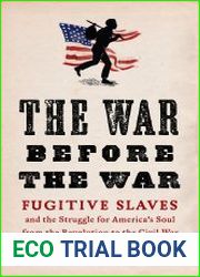 The War Before the War Fugitive Slaves and the Struggle for America|s Soul from the Revolution to the Civil War