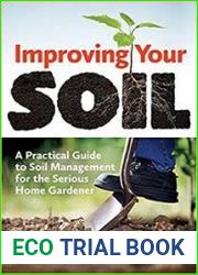 Improving Your Soil A Practical Guide to Soil Management for the Serious Home Gardener