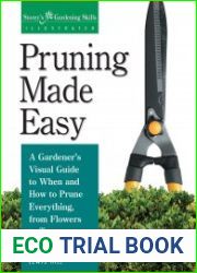 Pruning Made Easy A Gardener|s Visual Guide to When and How to Prune Everything, from Flowers to Trees