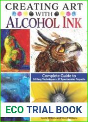 Creating Art with Alcohol Ink Complete Guide to 12 Easy Techniques, 17 Spectacular Projects (Design Originals)