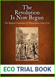 The Revolution Is Now Begun The Radical Committees of Philadelphia, 1765-1776