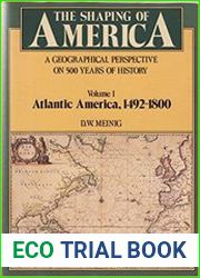 The Shaping of America A Geographical Perspective on 500 Years of History, Volume 1 Atlantic America 1492-1800