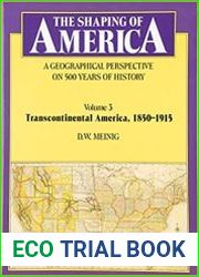 The Shaping of America A Geographical Perspective on 500 Years of History, Volume 3 Transcontinental America, 1850-1915