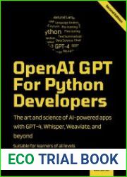 OpenAI GPT For Python Developers The art and science of building AI-powered apps with GPT-4, Whisper, Weaviate, and beyond, Second Edition