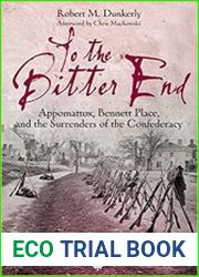To the Bitter End Appomattox, Bennett Place, and the Surrenders of the Confederacy (Emerging Civil War Series)