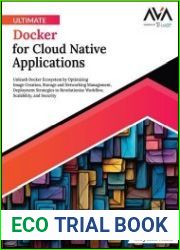Ultimate Docker for Cloud Native Applications Unleash Docker Ecosystem by Optimizing Image Creation, Storage and Networking Management, Deployment Strategies to Revolutionize Workflow, Scalability, an