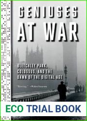 Geniuses at War Bletchley Park, Colossus, and the Dawn of the Digital Age
