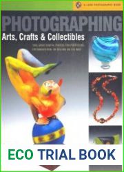 Photographing Arts, Crafts & Collectibles Take Great Digital Photos for Portfolios, Documentation, or Selling on the Web