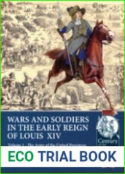 War and Soldiers in the Early Reign of Louis XIV Volume 1 The Army of the United Provinces of the Netherlands, 1660-1687 (Century of the Soldier 1618-1721 №38)