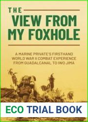 The View from My Foxhole A Marine Private|s Firsthand World War II Combat Experience from Guadalcanal to Iwo Jima