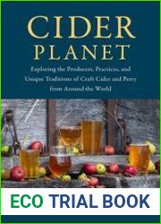 Cider Planet Exploring the Producers, Practices, and Unique Traditions of Craft Cider and Perry from Around the World