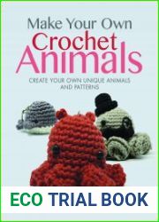 Make Your Own Crochet Animals Create Your Own Unique Animals and Patterns