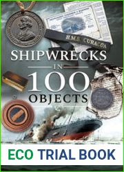 Shipwrecks in 100 Objects Stories of Survival, Tragedy, Innovation and Courage
