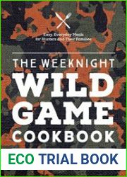 The Weeknight Wild Game Cookbook Easy, Everyday Meals for Hunters and Their Families