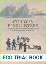 Curious Encounters Voyaging, Collecting, and Making Knowledge in the Long Eighteenth Century