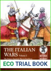 The Italian Wars Volume 5 The Franco-Spanish War in Southern Italy 1502-1504 (From Retinue to Regiment 1453-1618 №25)