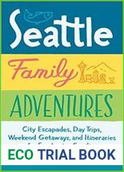 Seattle Family Adventures City Escapades, Day Trips, Weekend Getaways, and Itineraries for Fun-Loving Families