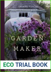 Garden Maker Growing a Life of Beauty and Wonder with Flowers