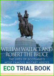 William Wallace and Robert the Bruce The Lives of Scotland’s Most Famous Military Heroes