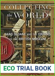 Collecting the World Hans Sloane and the Origins of the British Museum