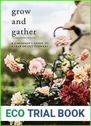 Grow and Gather A Gardener|s Guide to a Year of Cut Flowers
