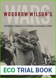 Woodrow Wilson’s Wars The Making of America’s First Modern Commander-in-Chief