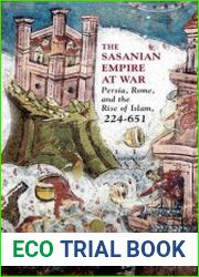 The Sasanian Empire at War Persia, Rome, and the Rise of Islam, 224–651