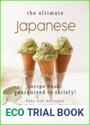 The Ultimate Japanese Recipe Book - Guaranteed to Satisfy! Easy and Delicious Must-Try Japanese Dishes