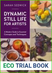 Dynamic Still Life for Artists A Modern Guide to Essential Concepts and Techniques