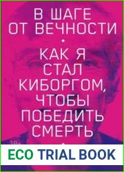В шаге от вечности. Как я стал киборгом, чтобы победить смерть